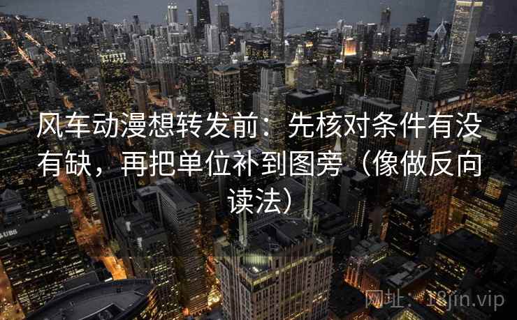 风车动漫想转发前：先核对条件有没有缺，再把单位补到图旁（像做反向读法）