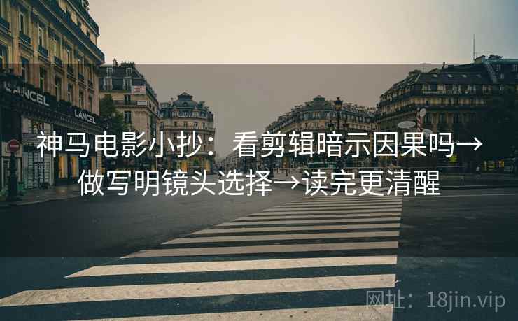 神马电影小抄：看剪辑暗示因果吗→做写明镜头选择→读完更清醒