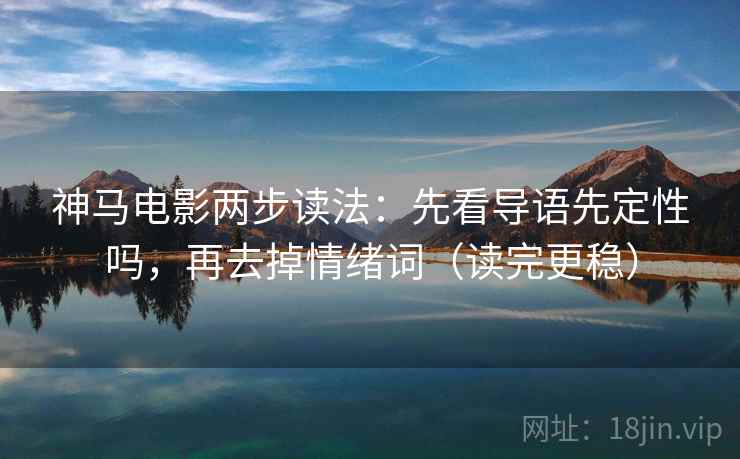 神马电影两步读法：先看导语先定性吗，再去掉情绪词（读完更稳）