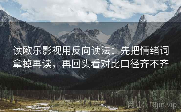 读欧乐影视用反向读法：先把情绪词拿掉再读，再回头看对比口径齐不齐