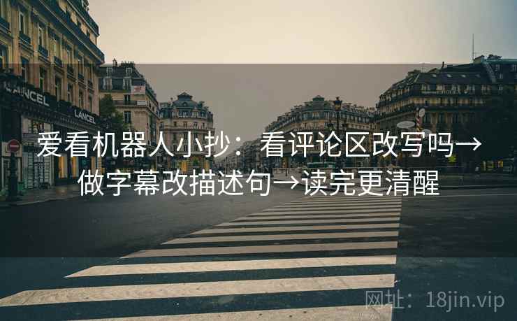 爱看机器人小抄：看评论区改写吗→做字幕改描述句→读完更清醒