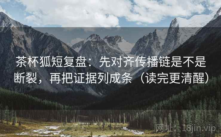 茶杯狐短复盘：先对齐传播链是不是断裂，再把证据列成条（读完更清醒）