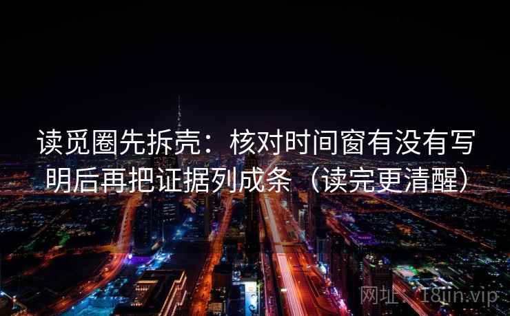 读觅圈先拆壳：核对时间窗有没有写明后再把证据列成条（读完更清醒）