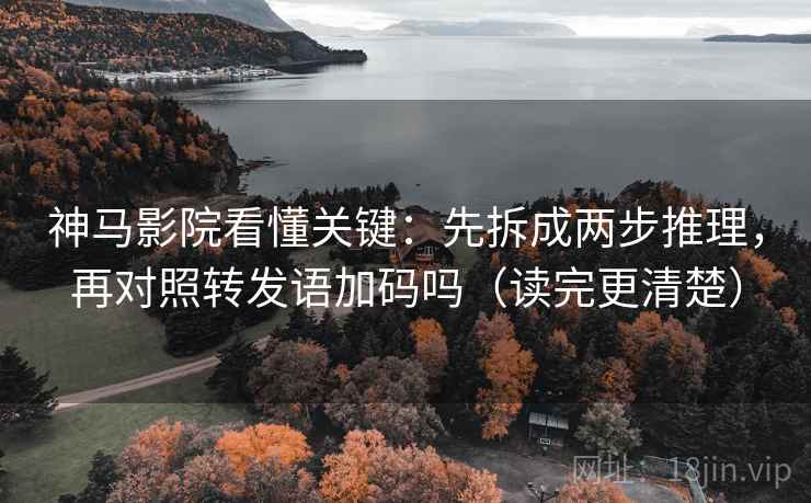 神马影院看懂关键：先拆成两步推理，再对照转发语加码吗（读完更清楚）