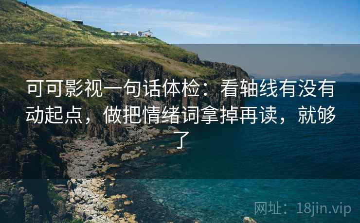 可可影视一句话体检：看轴线有没有动起点，做把情绪词拿掉再读，就够了
