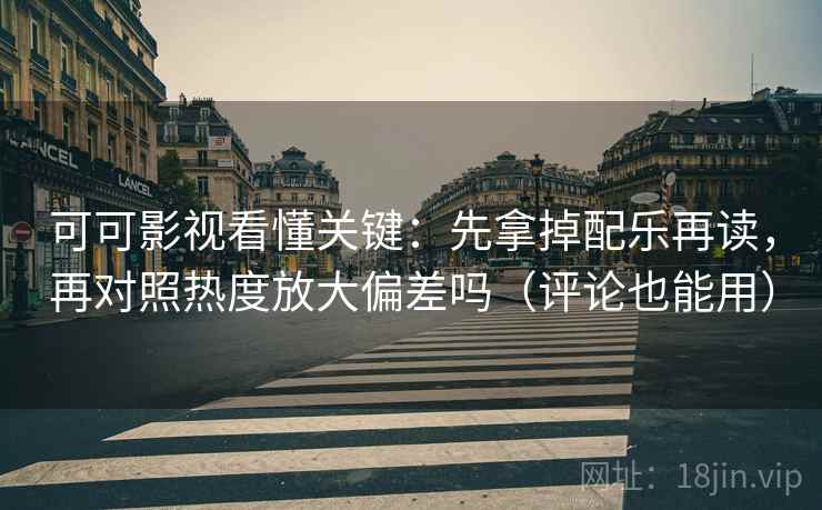 可可影视看懂关键：先拿掉配乐再读，再对照热度放大偏差吗（评论也能用）