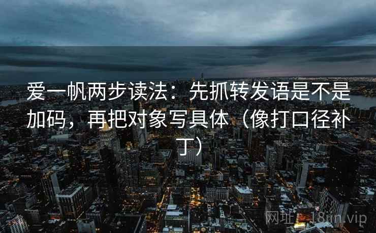 爱一帆两步读法：先抓转发语是不是加码，再把对象写具体（像打口径补丁）