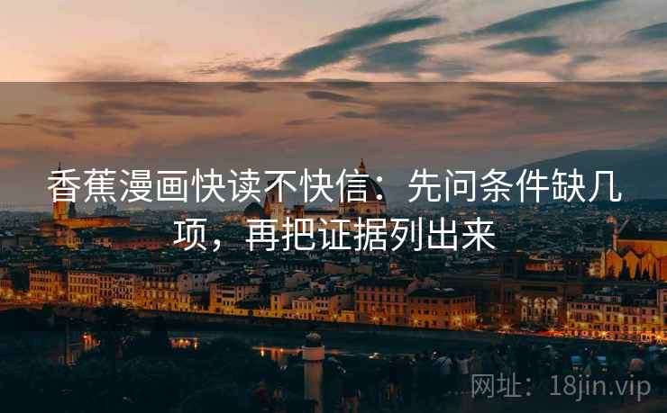 香蕉漫画快读不快信：先问条件缺几项，再把证据列出来