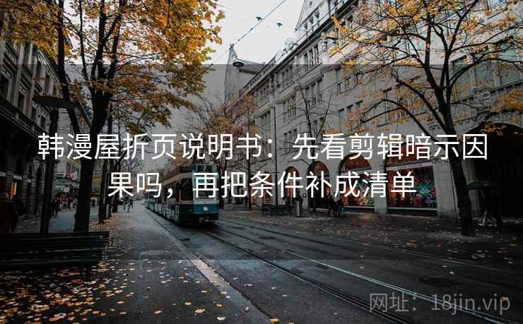 韩漫屋折页说明书：先看剪辑暗示因果吗，再把条件补成清单