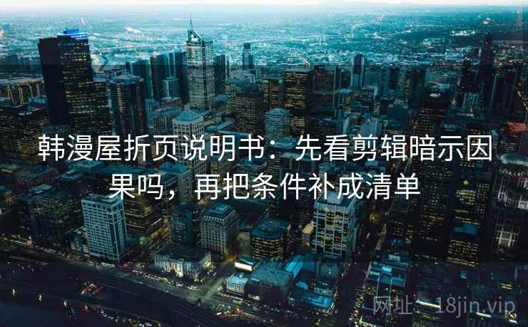 韩漫屋折页说明书：先看剪辑暗示因果吗，再把条件补成清单