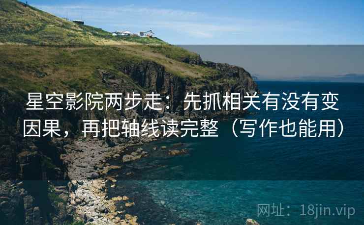 星空影院两步走：先抓相关有没有变因果，再把轴线读完整（写作也能用）