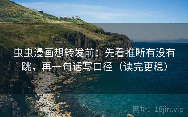 虫虫漫画想转发前：先看推断有没有跳，再一句话写口径（读完更稳）