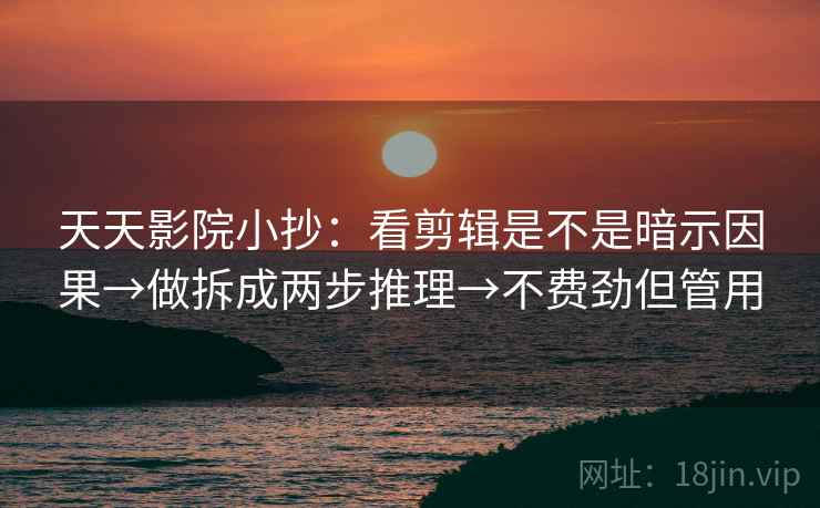 天天影院小抄：看剪辑是不是暗示因果→做拆成两步推理→不费劲但管用