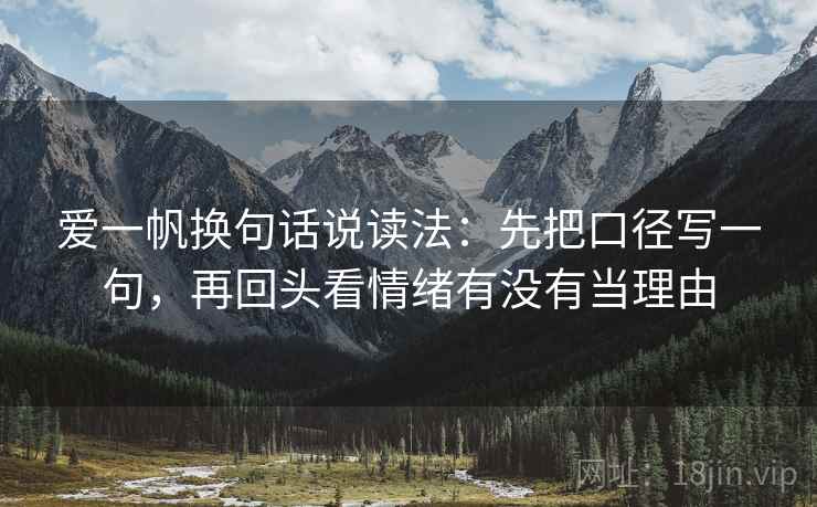 爱一帆换句话说读法：先把口径写一句，再回头看情绪有没有当理由