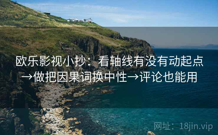 欧乐影视小抄：看轴线有没有动起点→做把因果词换中性→评论也能用