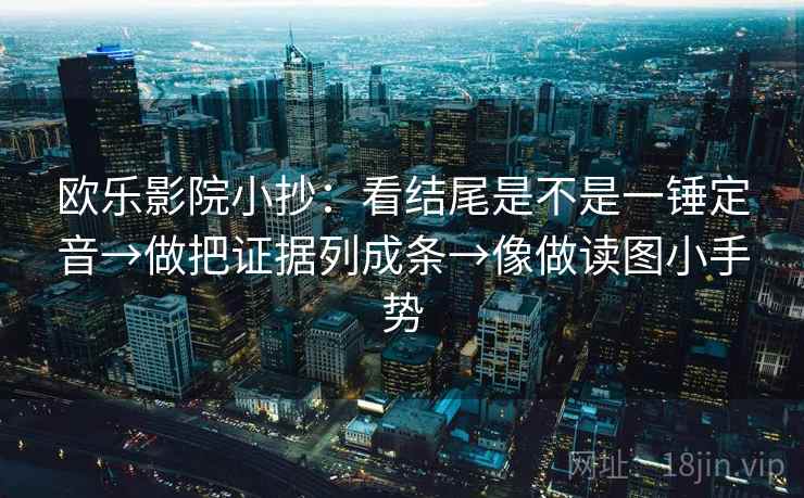 欧乐影院小抄：看结尾是不是一锤定音→做把证据列成条→像做读图小手势