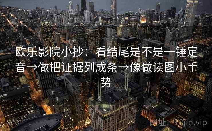 欧乐影院小抄：看结尾是不是一锤定音→做把证据列成条→像做读图小手势