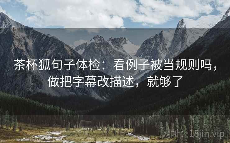 茶杯狐句子体检：看例子被当规则吗，做把字幕改描述，就够了