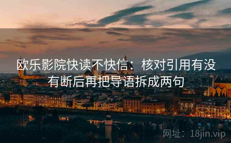 欧乐影院快读不快信：核对引用有没有断后再把导语拆成两句