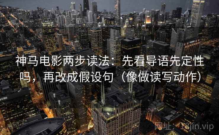 神马电影两步读法：先看导语先定性吗，再改成假设句（像做读写动作）