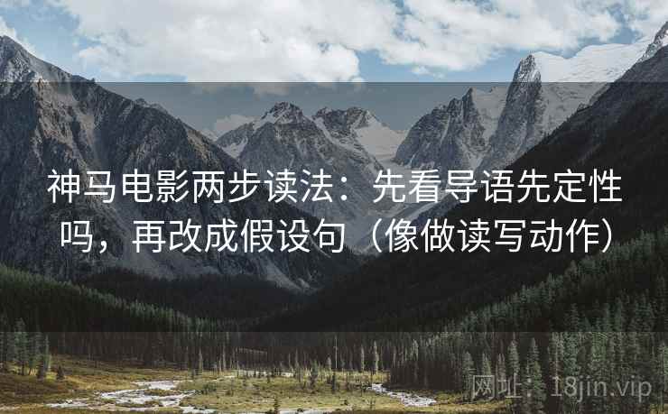 神马电影两步读法：先看导语先定性吗，再改成假设句（像做读写动作）