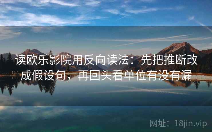 读欧乐影院用反向读法：先把推断改成假设句，再回头看单位有没有漏