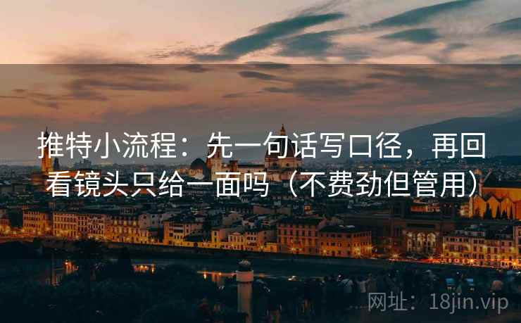 推特小流程：先一句话写口径，再回看镜头只给一面吗（不费劲但管用）