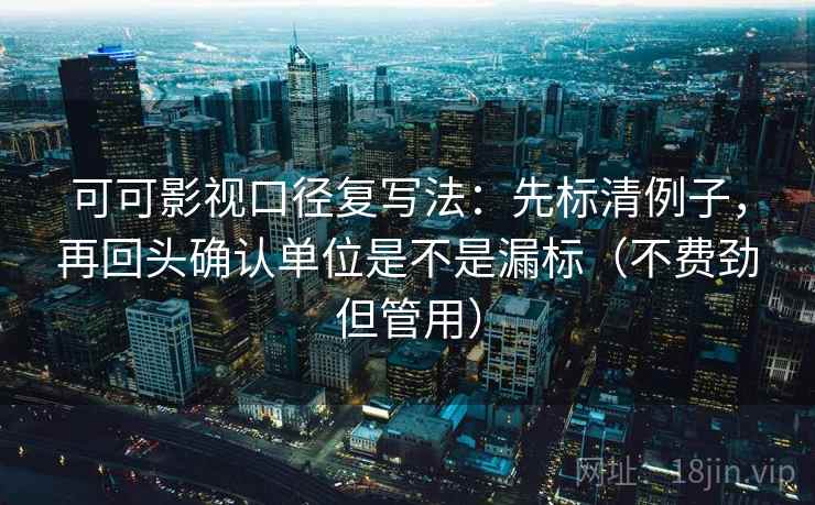 可可影视口径复写法：先标清例子，再回头确认单位是不是漏标（不费劲但管用）