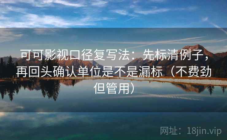 可可影视口径复写法：先标清例子，再回头确认单位是不是漏标（不费劲但管用）