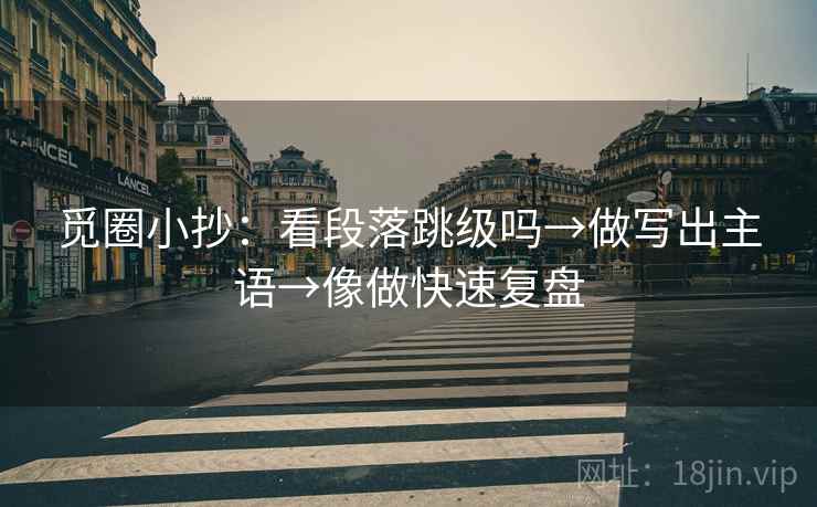 觅圈小抄：看段落跳级吗→做写出主语→像做快速复盘