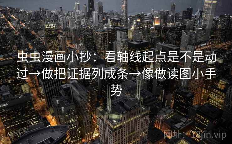 虫虫漫画小抄：看轴线起点是不是动过→做把证据列成条→像做读图小手势