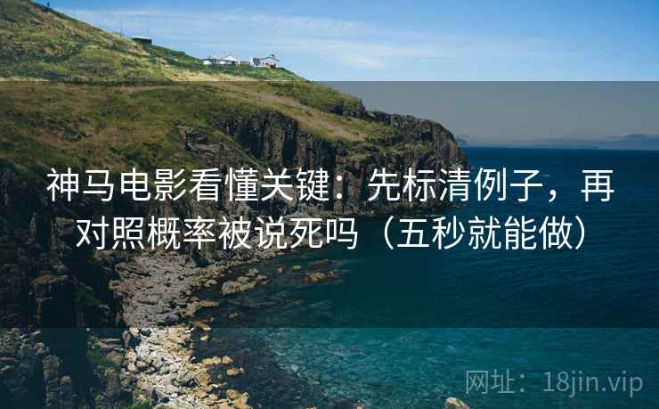 神马电影看懂关键：先标清例子，再对照概率被说死吗（五秒就能做）