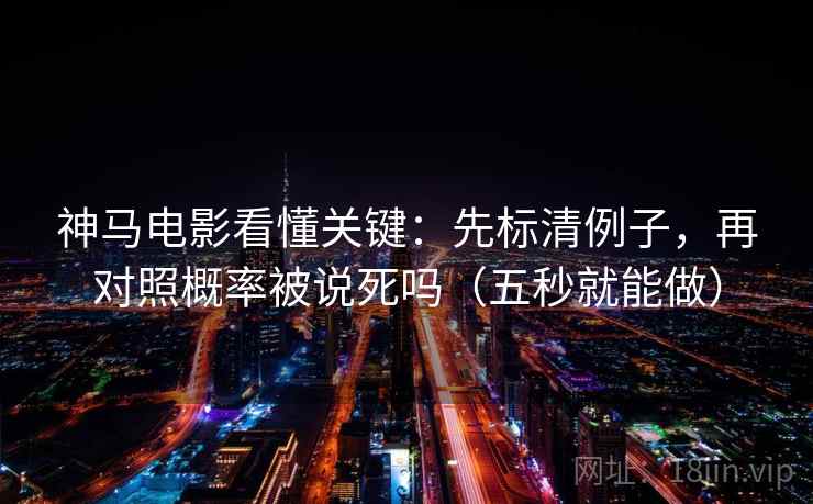 神马电影看懂关键：先标清例子，再对照概率被说死吗（五秒就能做）
