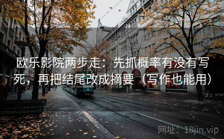 欧乐影院两步走：先抓概率有没有写死，再把结尾改成摘要（写作也能用）