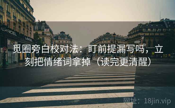 觅圈旁白校对法：盯前提漏写吗，立刻把情绪词拿掉（读完更清醒）