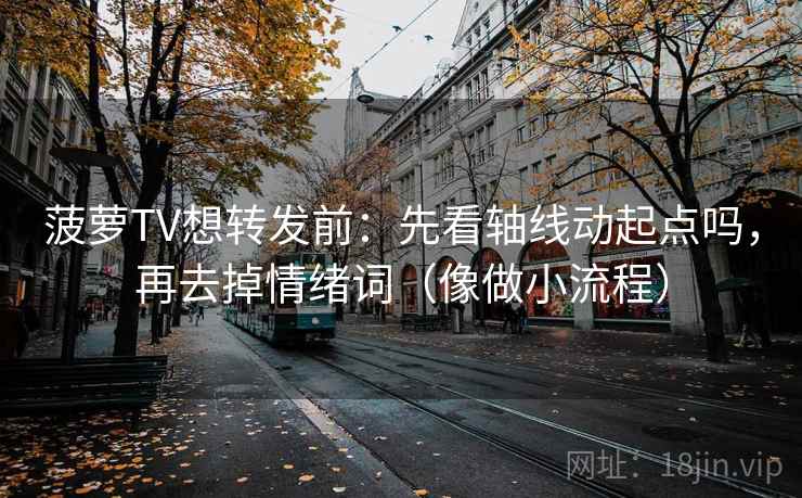 菠萝TV想转发前:先看轴线动起点吗,再去掉情绪词(像做小流程) 菠萝TV想转发前:先看轴线动起点吗,再去掉情绪词(像做小流程)