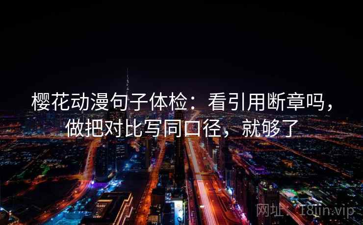 樱花动漫句子体检:看引用断章吗,做把对比写同口径,就够了 樱花动漫句子体检:看引用断章吗,做把对比写同口径,就够了