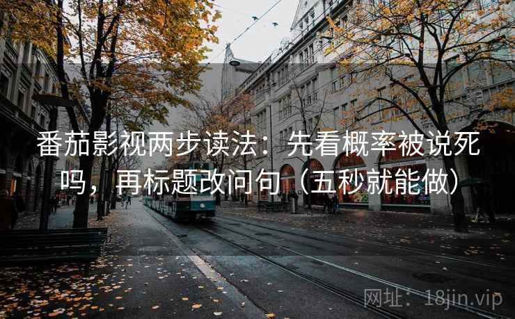 番茄影视两步读法：先看概率被说死吗，再标题改问句（五秒就能做）