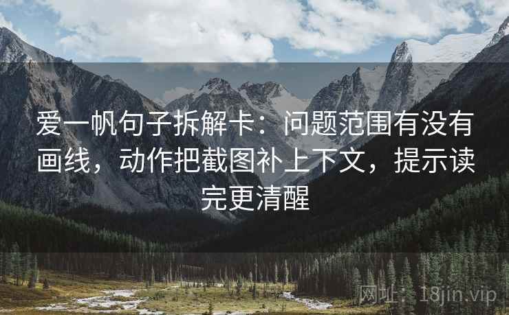 爱一帆句子拆解卡:问题范围有没有画线,动作把截图补上下文,提示读完更清醒 爱一帆句子拆解卡:问题范围有没有画线,动作把截图补上下文,提示读完更清醒
