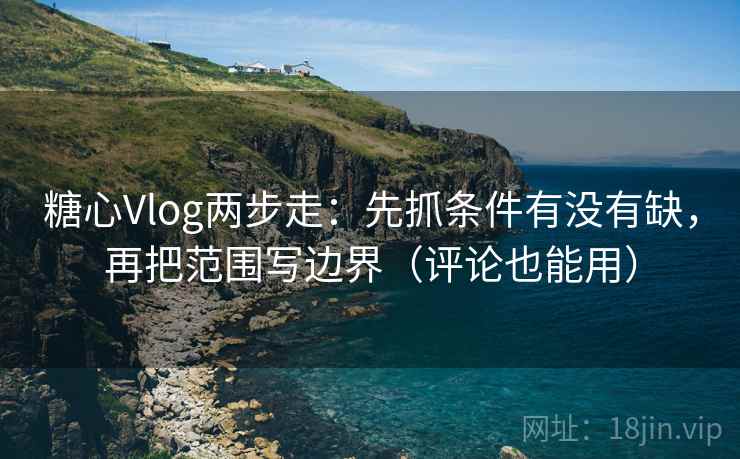糖心Vlog两步走:先抓条件有没有缺,再把范围写边界(评论也能用) 糖心Vlog两步走:先抓条件有没有缺,再把范围写边界(评论也能用)