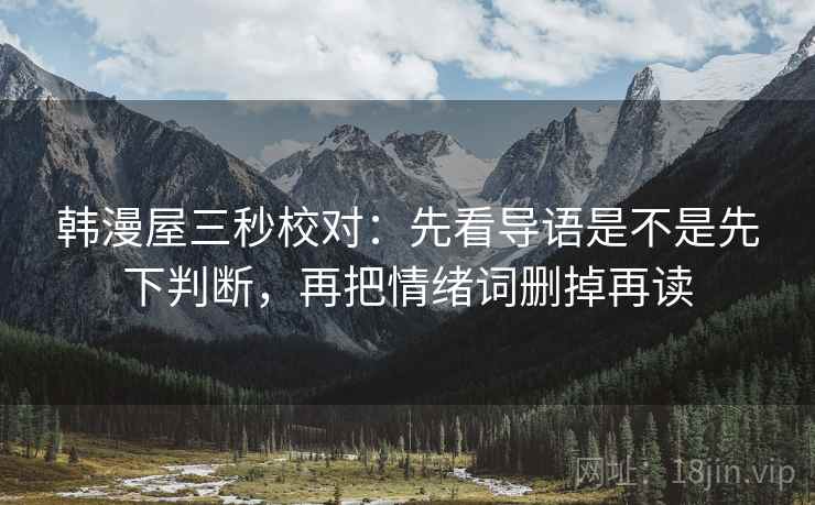 韩漫屋三秒校对：先看导语是不是先下判断，再把情绪词删掉再读
