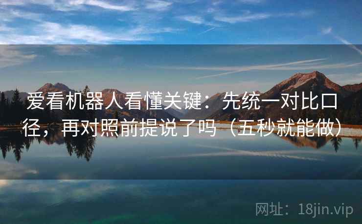 爱看机器人看懂关键：先统一对比口径，再对照前提说了吗（五秒就能做）
