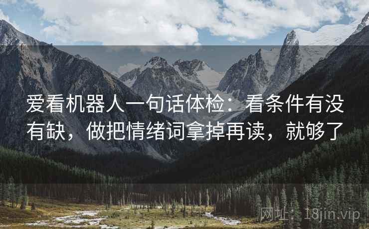 爱看机器人一句话体检：看条件有没有缺，做把情绪词拿掉再读，就够了