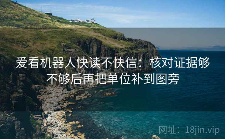 爱看机器人快读不快信:核对证据够不够后再把单位补到图旁 爱看机器人快读不快信:核对证据够不够后再把单位补到图旁