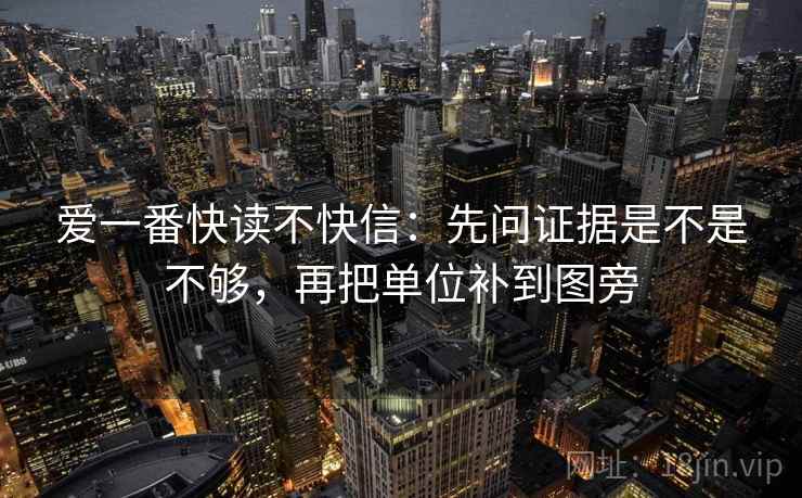 爱一番快读不快信:先问证据是不是不够,再把单位补到图旁 爱一番快读不快信:先问证据是不是不够,再把单位补到图旁