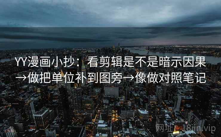 YY漫画小抄：看剪辑是不是暗示因果→做把单位补到图旁→像做对照笔记